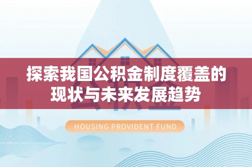 龙井探索我国公积金制度覆盖的现状与未来发展趋势