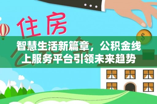 龙井智慧生活新篇章，公积金线上服务平台引领未来趋势
