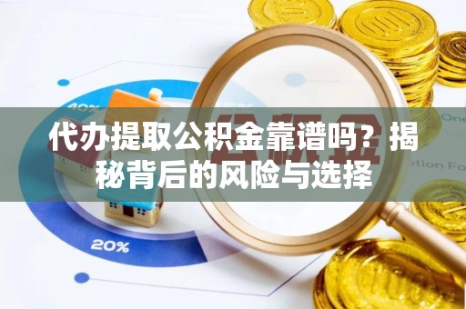 龙井代办提取公积金靠谱吗？揭秘背后的风险与选择