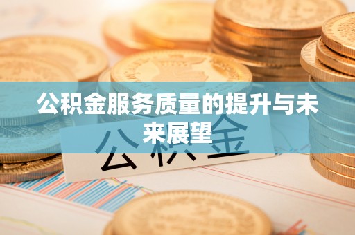 龙井公积金服务质量的提升与未来展望