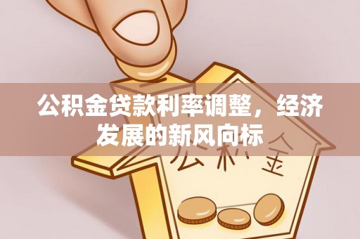 龙井公积金贷款利率调整，经济发展的新风向标