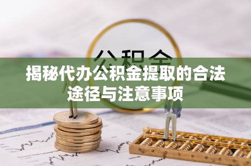 龙井揭秘代办公积金提取的合法途径与注意事项