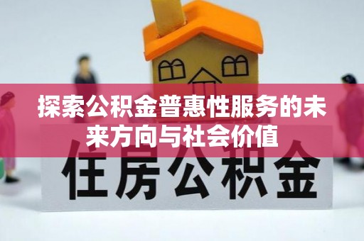 龙井探索公积金普惠性服务的未来方向与社会价值