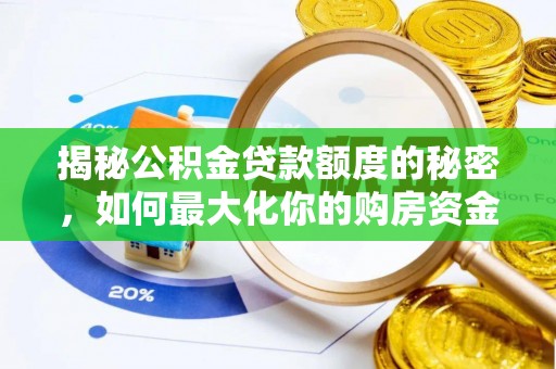 龙井揭秘公积金贷款额度的秘密，如何最大化你的购房资金