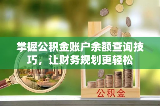 龙井掌握公积金账户余额查询技巧，让财务规划更轻松