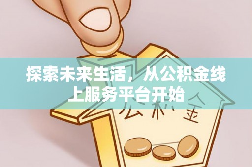 龙井探索未来生活，从公积金线上服务平台开始