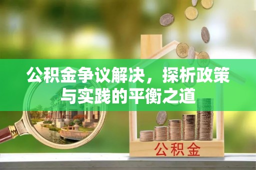 龙井公积金争议解决，探析政策与实践的平衡之道
