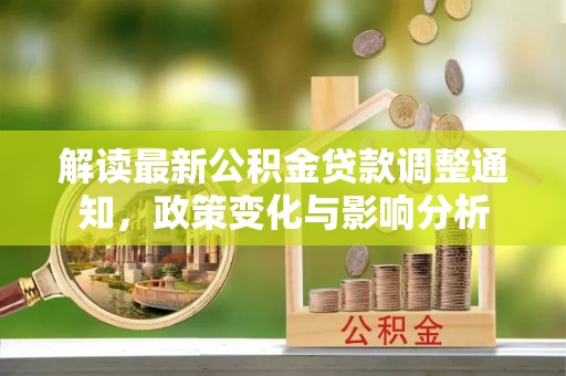 龙井解读最新公积金贷款调整通知，政策变化与影响分析