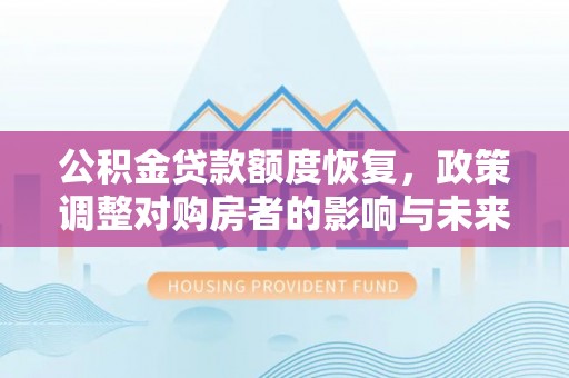 龙井公积金贷款额度恢复，政策调整对购房者的影响与未来展望