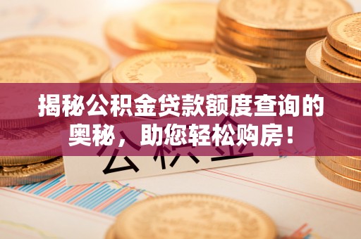 龙井揭秘公积金贷款额度查询的奥秘，助您轻松购房！
