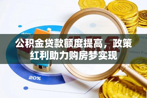 龙井公积金贷款额度提高，政策红利助力购房梦实现
