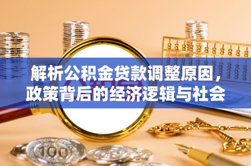 龙井解析公积金贷款调整原因，政策背后的经济逻辑与社会影响