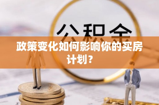 龙井政策变化如何影响你的买房计划？