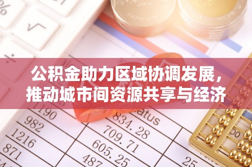 龙井公积金助力区域协调发展，推动城市间资源共享与经济均衡发展