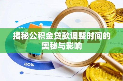 龙井揭秘公积金贷款调整时间的奥秘与影响