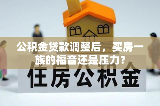 龙井公积金贷款调整后，买房一族的福音还是压力？