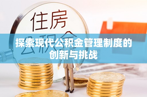 龙井探索现代公积金管理制度的创新与挑战