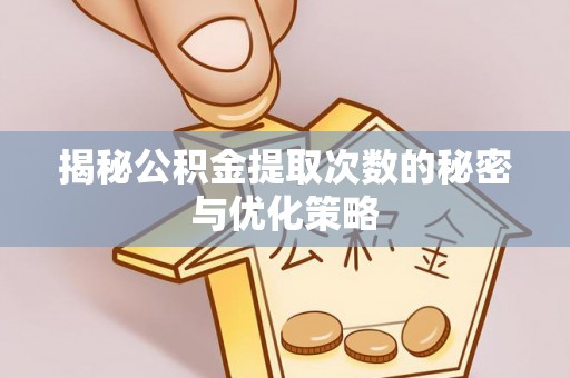 龙井揭秘公积金提取次数的秘密与优化策略