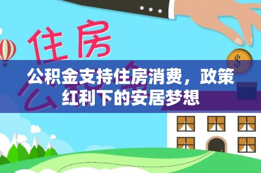 龙井公积金支持住房消费，政策红利下的安居梦想