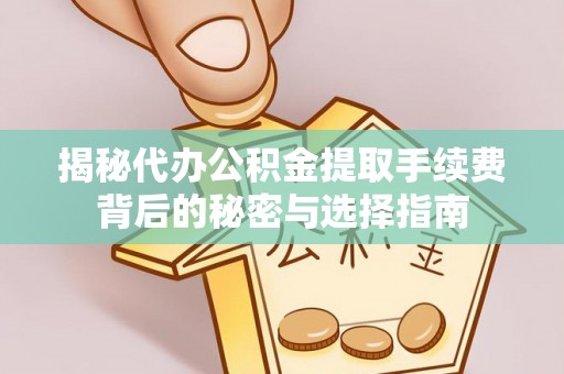 龙井揭秘代办公积金提取手续费背后的秘密与选择指南