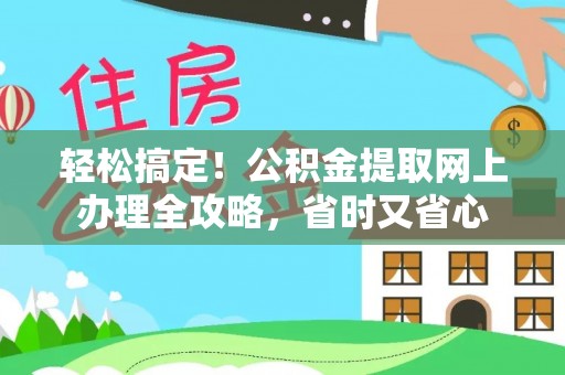 龙井轻松搞定！公积金提取网上办理全攻略，省时又省心
