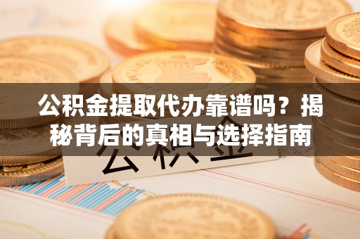 龙井公积金提取代办靠谱吗？揭秘背后的真相与选择指南