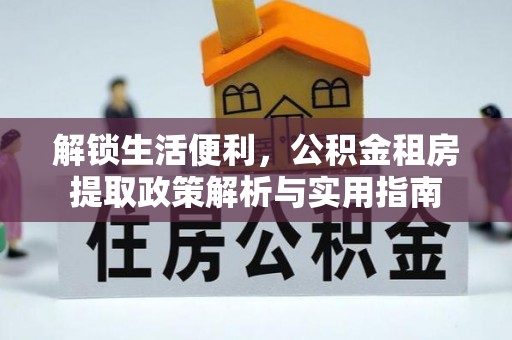 龙井解锁生活便利，公积金租房提取政策解析与实用指南