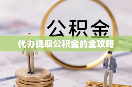 龙井代办提取公积金的全攻略