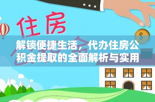 龙井解锁便捷生活，代办住房公积金提取的全面解析与实用指南
