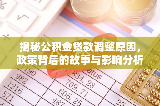 龙井揭秘公积金贷款调整原因，政策背后的故事与影响分析