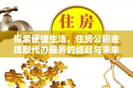 龙井探索便捷生活，住房公积金提取代办服务的崛起与未来趋势