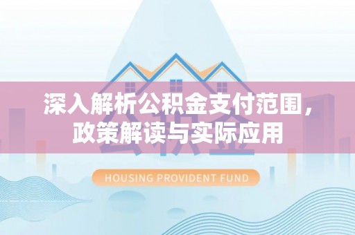 龙井深入解析公积金支付范围，政策解读与实际应用