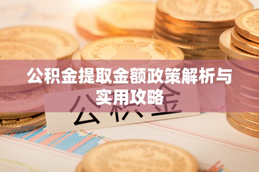 龙井公积金提取金额政策解析与实用攻略