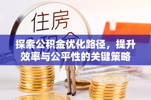 龙井探索公积金优化路径，提升效率与公平性的关键策略