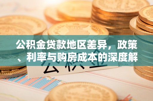 龙井公积金贷款地区差异，政策、利率与购房成本的深度解析