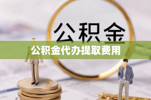 龙井公积金代办提取费用
