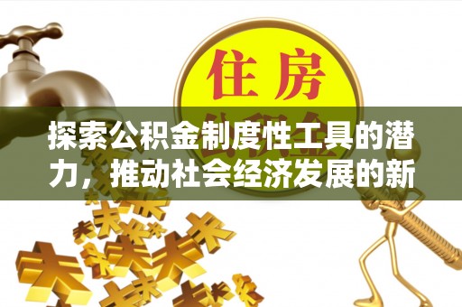 龙井探索公积金制度性工具的潜力，推动社会经济发展的新引擎