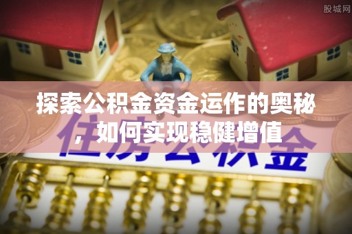 龙井探索公积金资金运作的奥秘，如何实现稳健增值