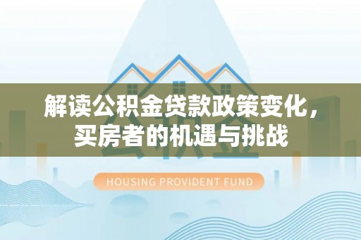 龙井解读公积金贷款政策变化，买房者的机遇与挑战