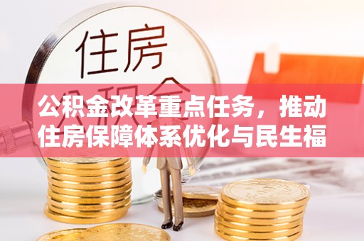 龙井公积金改革重点任务，推动住房保障体系优化与民生福祉提升