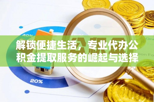 龙井解锁便捷生活，专业代办公积金提取服务的崛起与选择