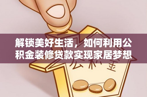 龙井解锁美好生活，如何利用公积金装修贷款实现家居梦想