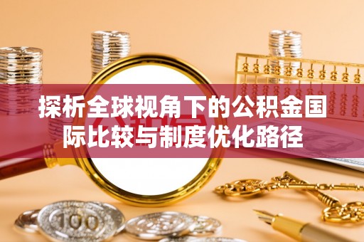 龙井探析全球视角下的公积金国际比较与制度优化路径
