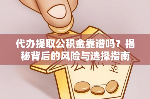 龙井代办提取公积金靠谱吗？揭秘背后的风险与选择指南