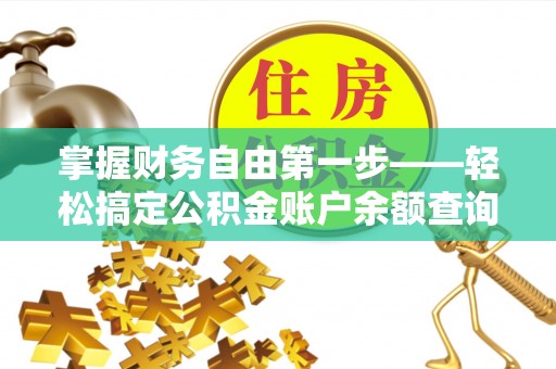 龙井掌握财务自由第一步——轻松搞定公积金账户余额查询的方法与技巧