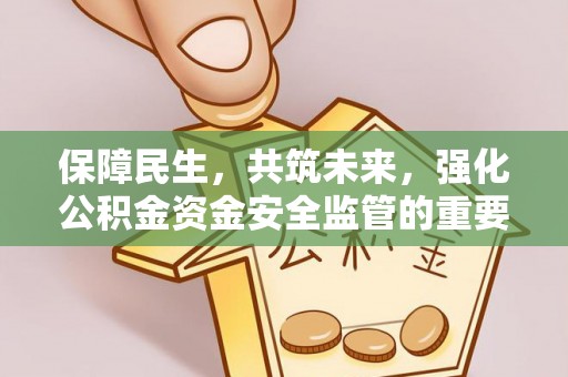 龙井保障民生，共筑未来，强化公积金资金安全监管的重要性