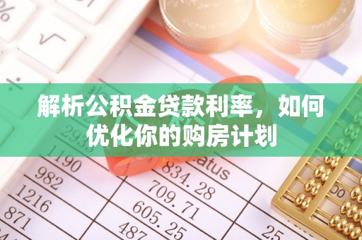 龙井解析公积金贷款利率，如何优化你的购房计划
