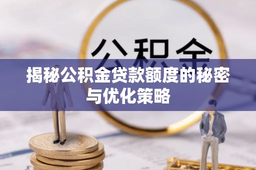 龙井揭秘公积金贷款额度的秘密与优化策略