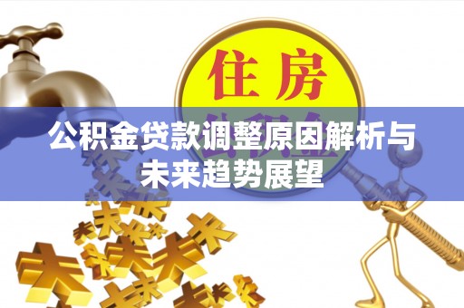 龙井公积金贷款调整原因解析与未来趋势展望