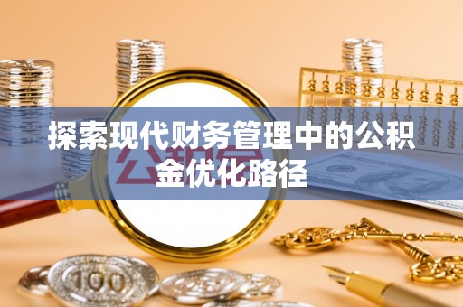 龙井探索现代财务管理中的公积金优化路径